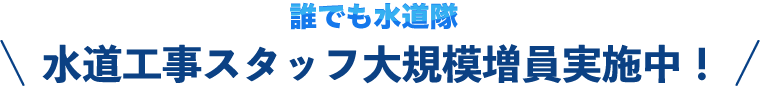 水道工事スタッフ大規模増員実施中！
